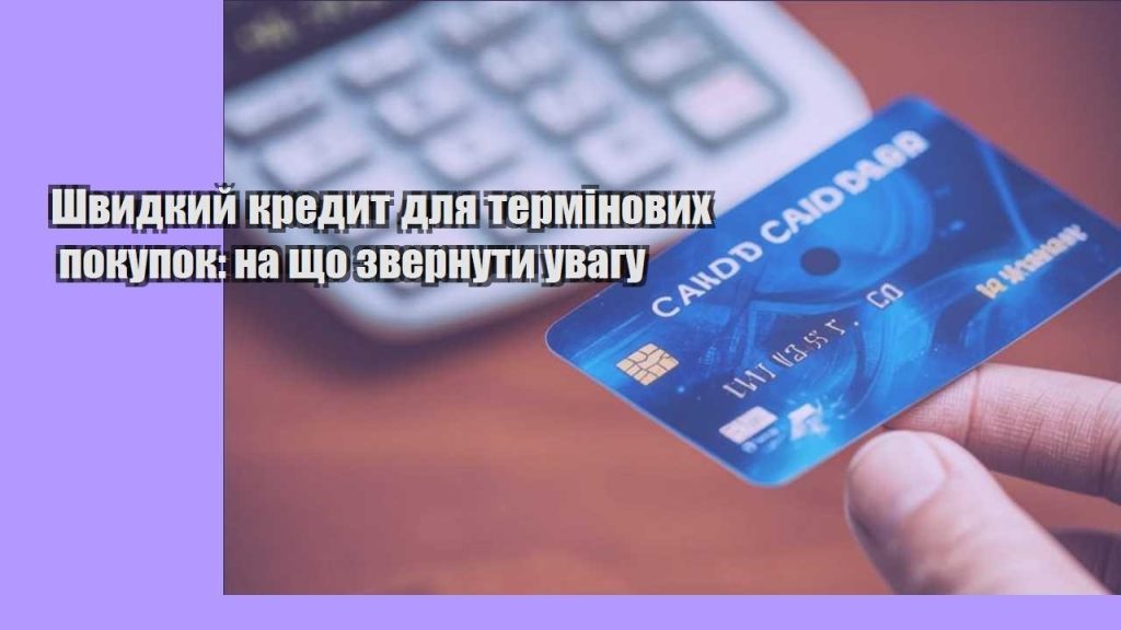 shvydkyj kredyt dlya terminovyh pokupok na shho zvernuty uvagu