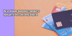 yak uspishno vykorystovuvaty kredyty bez ryzyku borgiv