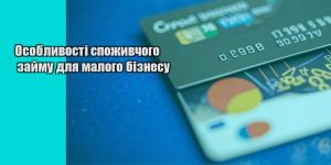 osoblyvosti spozhyvchogo zajmu dlya malogo biznesu