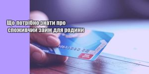 shho potribno znaty pro spozhyvchyj zajm dlya rodyny