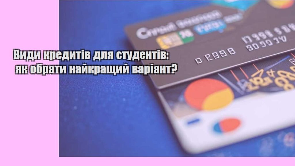 vydy kredytiv dlya studentiv yak obraty najkrashhyj variant