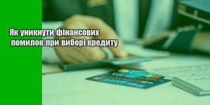yak unyknuty finansovyh pomylok pry vybori kredytu