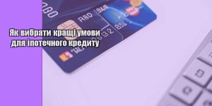 yak vybraty krashhi umovy dlya ipotechnogo kredytu