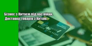 biznes z kytayem pid chas vijny. dostavka tovariv z kytayu.