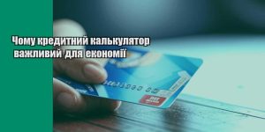 chomu kredytnyj kalkulyator vazhlyvyj dlya ekonomiyi