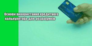 osnovy vykorystannya kredytnogo kalkulyatora dlya rozrahunkiv