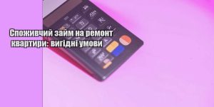 spozhyvchyj zajm na remont kvartyry vygidni umovy
