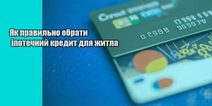 yak pravylno obraty ipotechnyj kredyt dlya zhytla