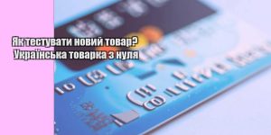 yak testuvaty novyj tovar ukrayinska tovarka z nulya