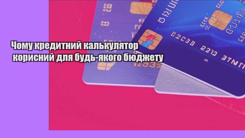 chomu kredytnyj kalkulyator korysnyj dlya bud yakogo byudzhetu