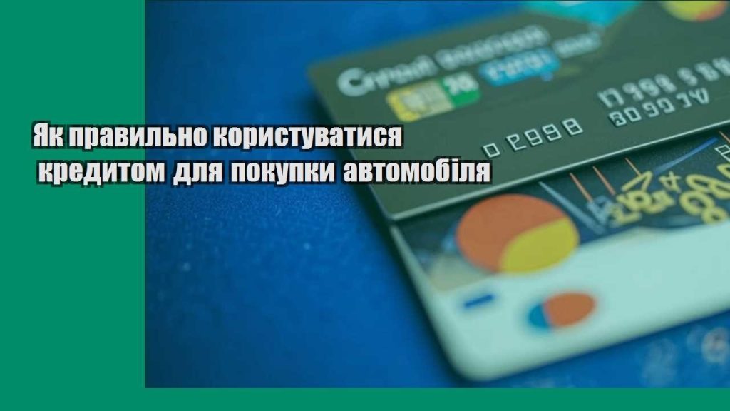 yak pravylno korystuvatysya kredytom dlya pokupky avtomobilya