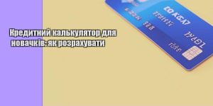 kredytnyj kalkulyator dlya novachkiv yak rozrahuvaty
