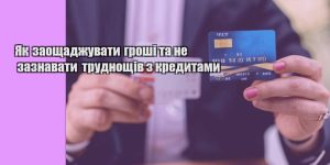 yak zaoshhadzhuvaty groshi ta ne zaznavaty trudnoshhiv z kredytamy