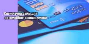 spozhyvchyj zajm dlya avtomobilya osnovni umovy