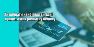 yak vybraty najbilsh vygidni kredyty dlya rozvytku biznesu