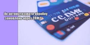 yak avtomatyzuvaty obrobku zamovlen cherez crm
