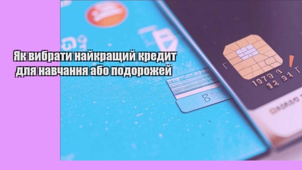 yak vybraty najkrashhyj kredyt dlya navchannya abo podorozhej
