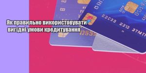 yak pravylno vykorystovuvaty vygidni umovy kredytuvannya