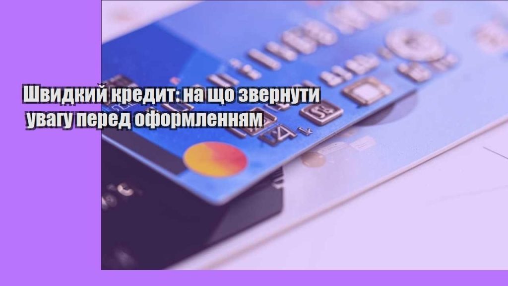 shvydkyj kredyt na shho zvernuty uvagu pered oformlennyam
