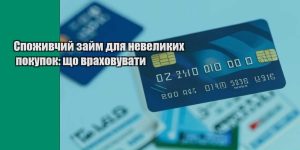spozhyvchyj zajm dlya nevelykyh pokupok shho vrahovuvaty